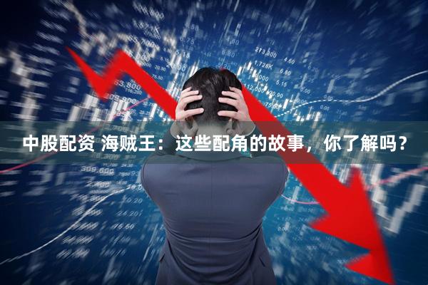 中股配资 海贼王：这些配角的故事，你了解吗？