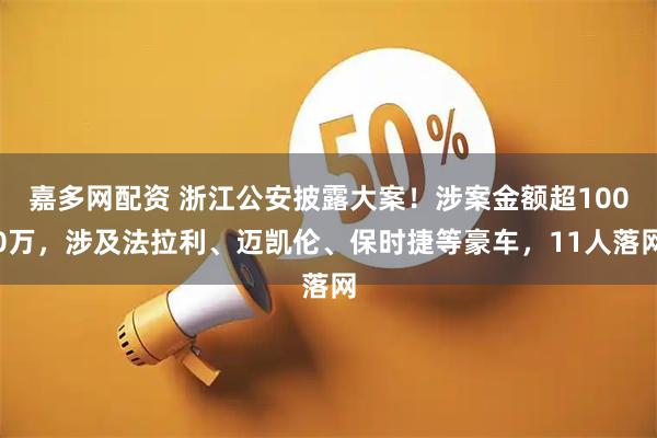 嘉多网配资 浙江公安披露大案！涉案金额超1000万，涉及法拉利、迈凯伦、保时捷等豪车，11人落网