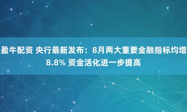 盈牛配资 央行最新发布：8月两大重要金融指标均增8.8% 资金活化进一步提高