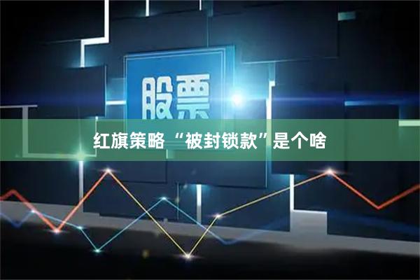 红旗策略 “被封锁款”是个啥