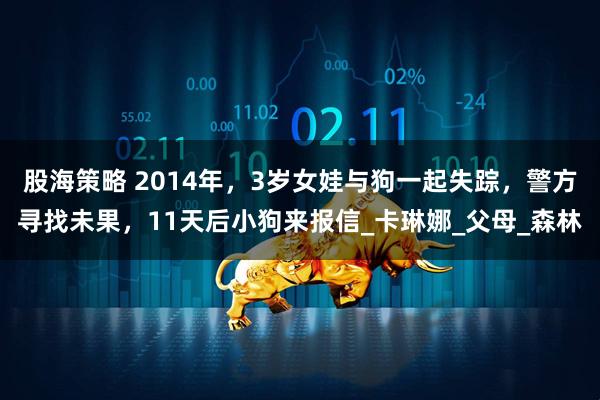 股海策略 2014年，3岁女娃与狗一起失踪，警方寻找未果，11天后小狗来报信_卡琳娜_父母_森林