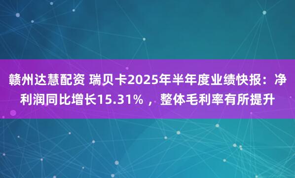 赣州达慧配资 瑞贝卡2025年半年度业绩快报：净利润同比增长15.31% ，整体毛利率有所提升