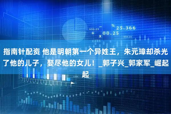 指南针配资 他是明朝第一个异姓王，朱元璋却杀光了他的儿子，娶尽他的女儿！_郭子兴_郭家军_崛起